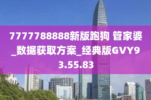 7777788888新版跑狗 管家婆_数据获取方案_经典版GVY93.55.83