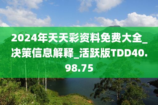 2024年天天彩资料免费大全_决策信息解释_活跃版TDD40.98.75