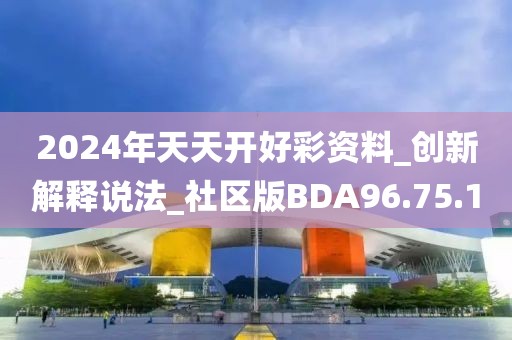 2024年天天开好彩资料_创新解释说法_社区版BDA96.75.1