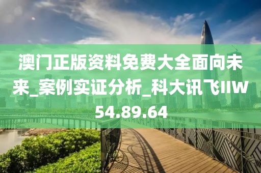澳门正版资料免费大全面向未来_案例实证分析_科大讯飞IIW54.89.64