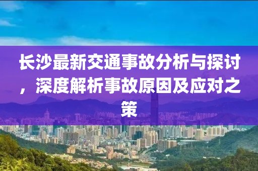 长沙最新交通事故分析与探讨，深度解析事故原因及应对之策
