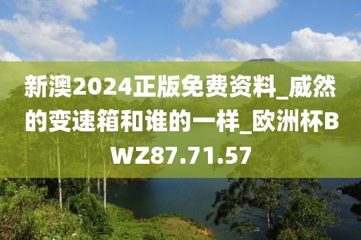 新澳2024正版免费资料_威然的变速箱和谁的一样_欧洲杯BWZ87.71.57