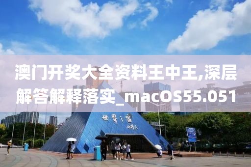 澳门开奖大全资料王中王,深层解答解释落实_macOS55.051