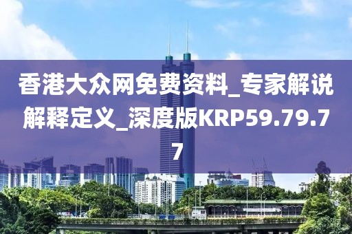 香港大众网免费资料_专家解说解释定义_深度版KRP59.79.77