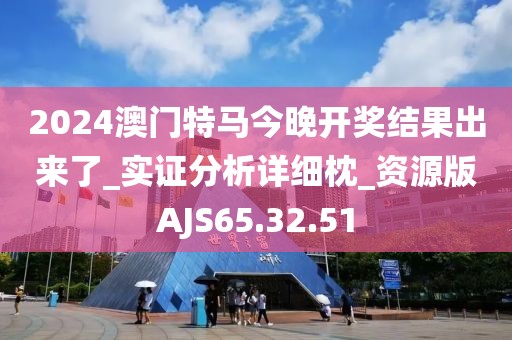 2024澳门特马今晚开奖结果出来了_实证分析详细枕_资源版AJS65.32.51