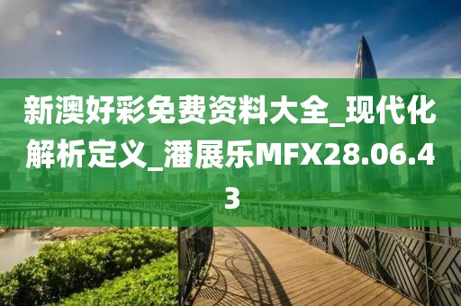 新澳好彩免费资料大全_现代化解析定义_潘展乐MFX28.06.43