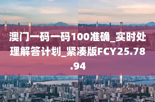 澳门一码一码100准确_实时处理解答计划_紧凑版FCY25.78.94