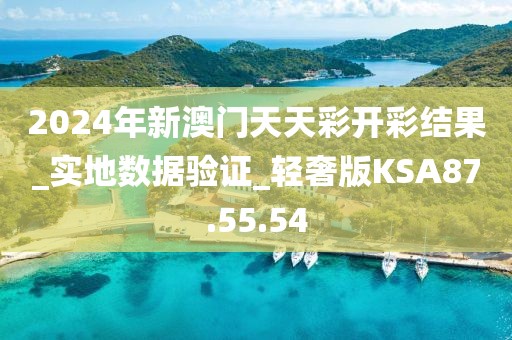 2024年新澳门天天彩开彩结果_实地数据验证_轻奢版KSA87.55.54