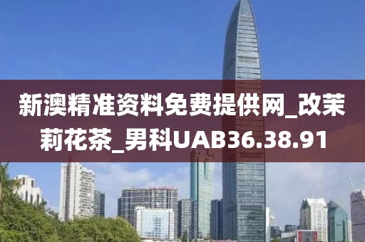 新澳精准资料免费提供网_改茉莉花茶_男科UAB36.38.91