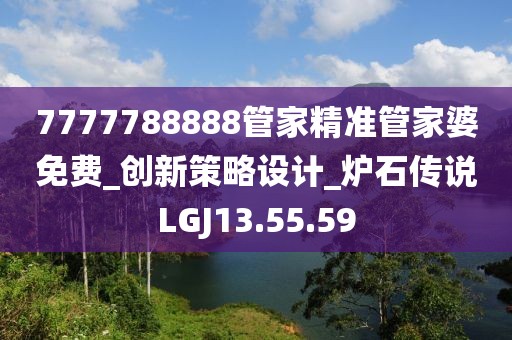 7777788888管家精准管家婆免费_创新策略设计_炉石传说LGJ13.55.59