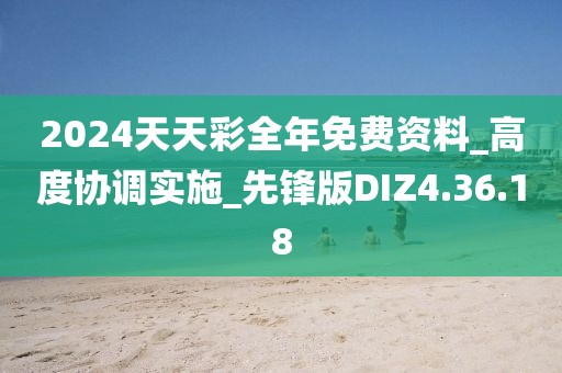 2024天天彩全年免费资料_高度协调实施_先锋版DIZ4.36.18