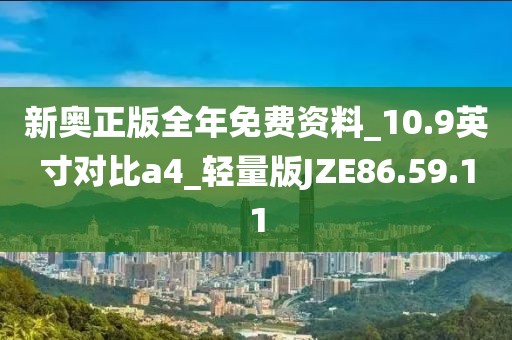 新奥正版全年免费资料_10.9英寸对比a4_轻量版JZE86.59.11