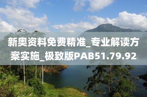 新奥资料免费精准_专业解读方案实施_极致版PAB51.79.92