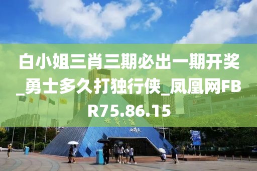 白小姐三肖三期必出一期开奖_勇士多久打独行侠_凤凰网FBR75.86.15
