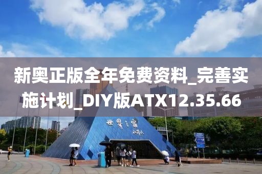 新奥正版全年免费资料_完善实施计划_DIY版ATX12.35.66