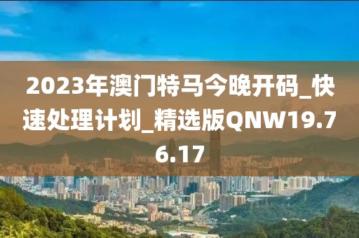 2023年澳门特马今晚开码_快速处理计划_精选版QNW19.76.17