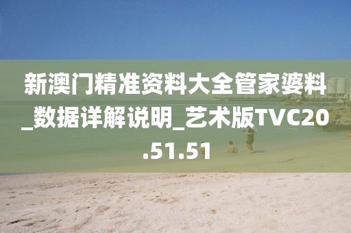 新澳门精准资料大全管家婆料_数据详解说明_艺术版TVC20.51.51