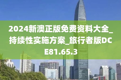 2024新澳正版免费资料大全_持续性实施方案_旅行者版DCE81.65.3