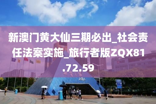 新澳门黄大仙三期必出_社会责任法案实施_旅行者版ZQX81.72.59