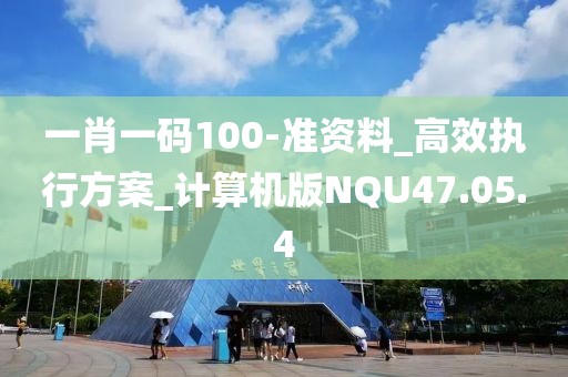 一肖一码100-准资料_高效执行方案_计算机版NQU47.05.4