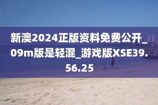 新澳2024正版资料免费公开_09m版是轻混_游戏版XSE39.56.25