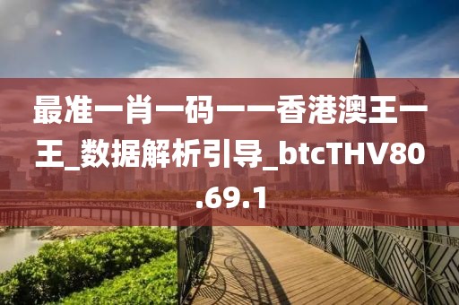 最准一肖一码一一香港澳王一王_数据解析引导_btcTHV80.69.1