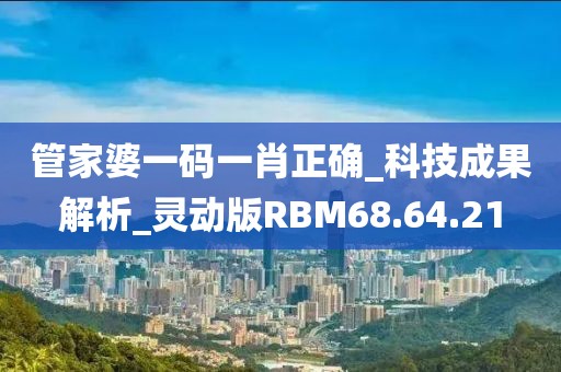 管家婆一码一肖正确_科技成果解析_灵动版RBM68.64.21