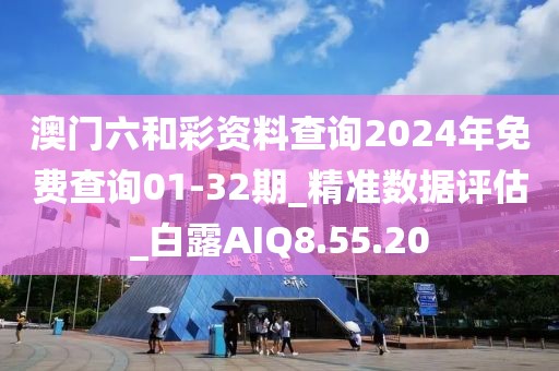 澳门六和彩资料查询2024年免费查询01-32期_精准数据评估_白露AIQ8.55.20