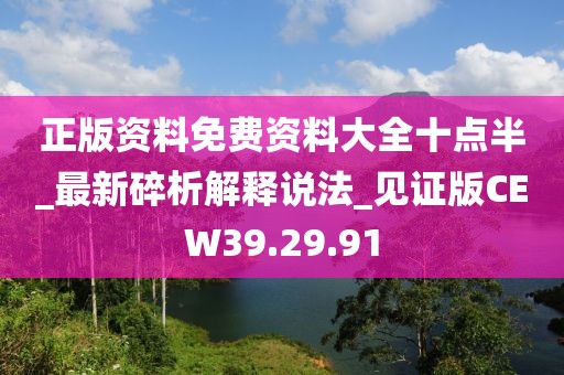 正版资料免费资料大全十点半_最新碎析解释说法_见证版CEW39.29.91