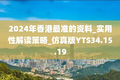 2024年香港最准的资料_实用性解读策略_仿真版YTS34.15.19