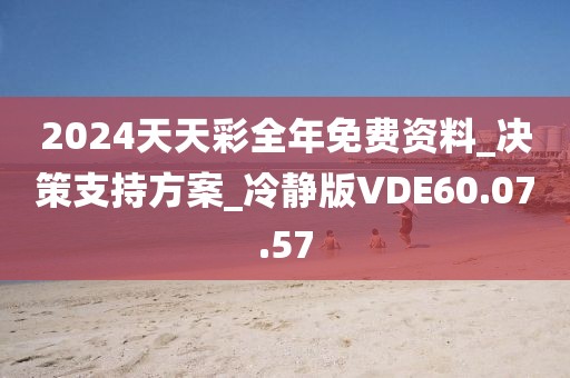 2024天天彩全年免费资料_决策支持方案_冷静版VDE60.07.57