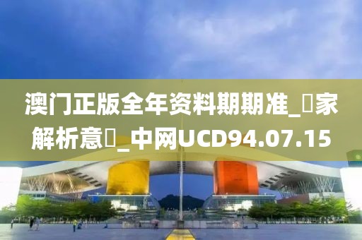 澳门正版全年资料期期准_專家解析意見_中网UCD94.07.15