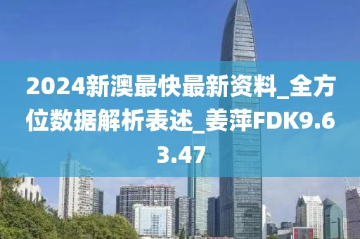 2024新澳最快最新资料_全方位数据解析表述_姜萍FDK9.63.47