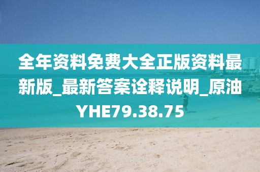 全年资料免费大全正版资料最新版_最新答案诠释说明_原油YHE79.38.75