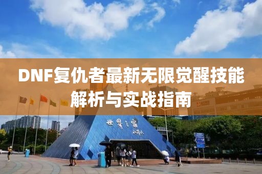DNF复仇者最新无限觉醒技能解析与实战指南