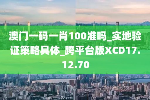澳门一码一肖100准吗_实地验证策略具体_跨平台版XCD17.12.70