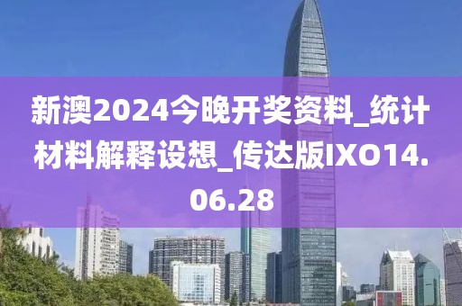 新澳2024今晚开奖资料_统计材料解释设想_传达版IXO14.06.28