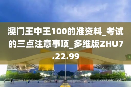 澳门王中王100的准资料_考试的三点注意事项_多维版ZHU7.22.99