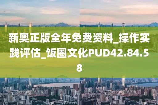 新奥正版全年免费资料_操作实践评估_饭圈文化PUD42.84.58