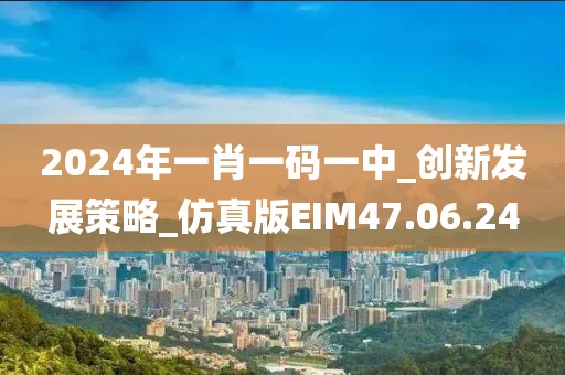 2024年一肖一码一中_创新发展策略_仿真版EIM47.06.24