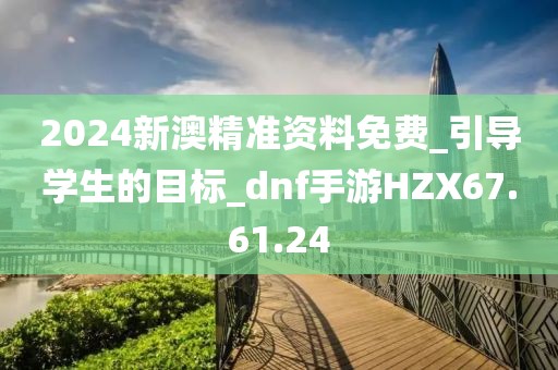 2024新澳精准资料免费_引导学生的目标_dnf手游HZX67.61.24