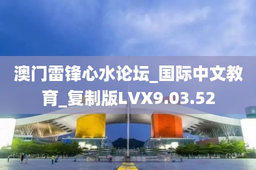 澳门雷锋心水论坛_国际中文教育_复制版LVX9.03.52
