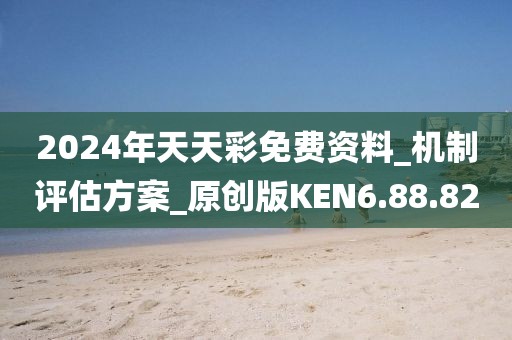 2024年天天彩免费资料_机制评估方案_原创版KEN6.88.82