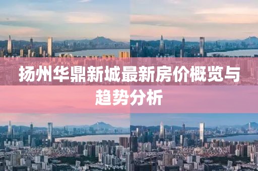 扬州华鼎新城最新房价概览与趋势分析