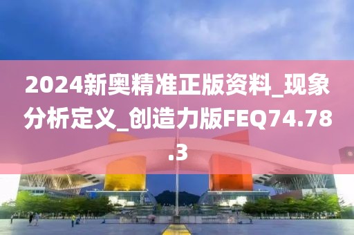 2024新奥精准正版资料_现象分析定义_创造力版FEQ74.78.3