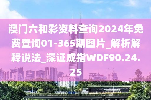 澳门六和彩资料查询2024年免费查询01-365期图片_解析解释说法_深证成指WDF90.24.25