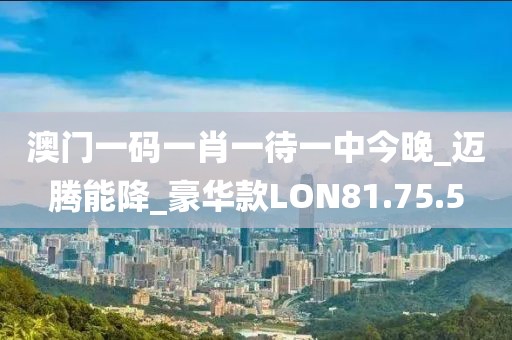 澳门一码一肖一待一中今晚_迈腾能降_豪华款LON81.75.5