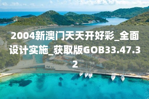 2004新澳门天天开好彩_全面设计实施_获取版GOB33.47.32