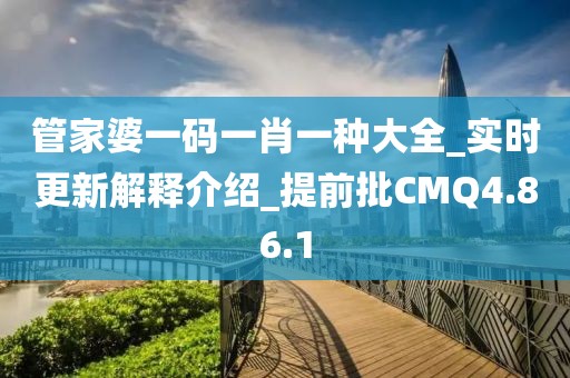 管家婆一码一肖一种大全_实时更新解释介绍_提前批CMQ4.86.1