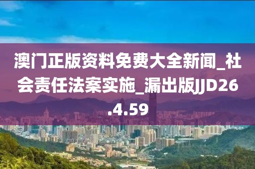 澳门正版资料免费大全新闻_社会责任法案实施_漏出版JJD26.4.59